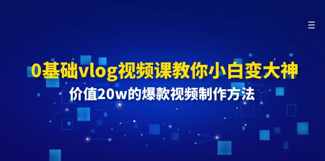 （11517期）0基础vlog视频课教你小白变大神：价值20w的爆款视频制作方法-追梦聊项目