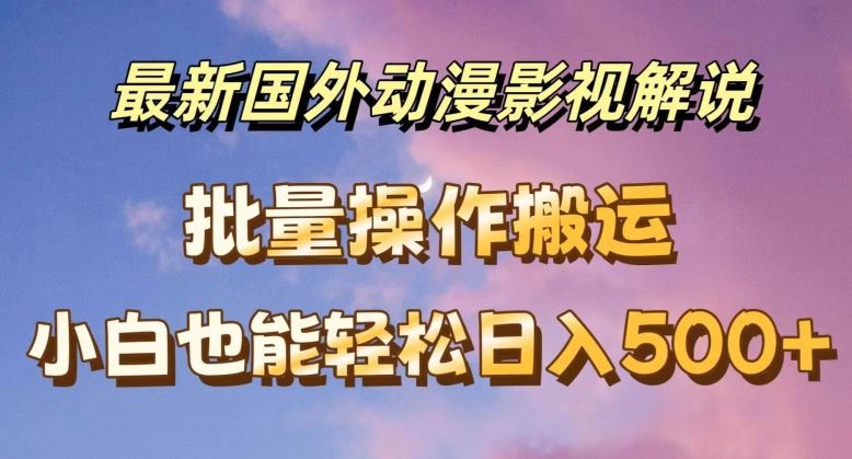 最新国外动漫影视解说，批量下载自动翻译，小白也能轻松日入500+【揭秘】-追梦聊项目