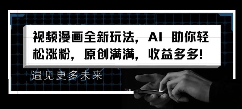 视频漫画全新玩法，AI 助你轻松涨粉，原创满满，收益多多【揭秘】-追梦聊项目