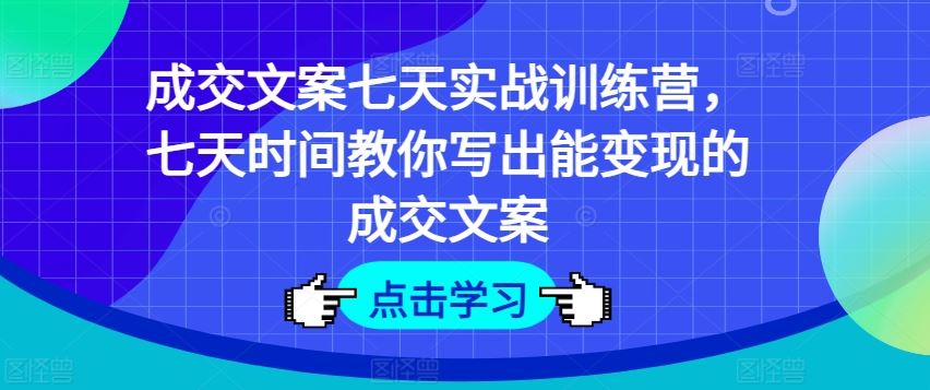 成交文案七天实战训练营，七天时间教你写出能变现的成交文案-追梦聊项目
