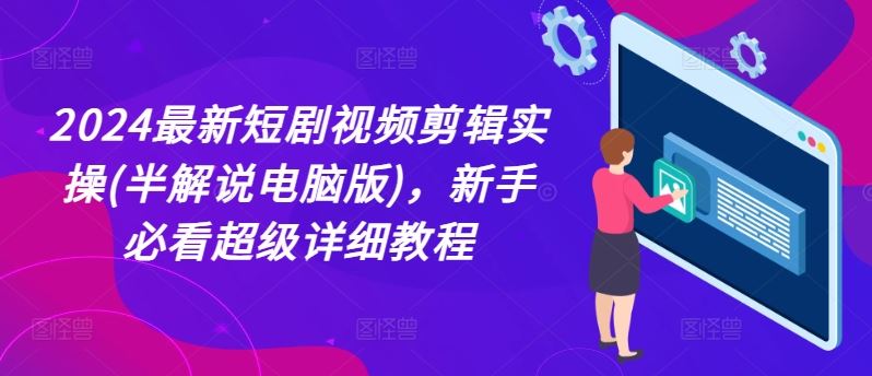 2024最新短剧视频剪辑实操(半解说电脑版)，新手必看超级详细教程-追梦聊项目