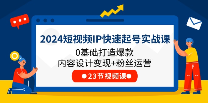 2024短视频IP快速起号实战课，0基础打造爆款内容设计变现+粉丝运营(23节)-追梦聊项目