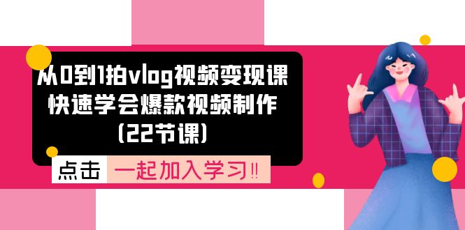 从0到1拍vlog视频变现课：快速学会爆款视频制作（22节课）-追梦聊项目