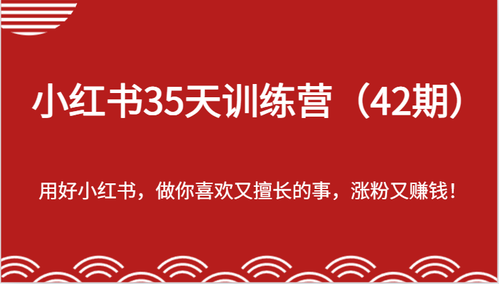 小红书35天训练营（42期）-用好小红书，做你喜欢又擅长的事，涨粉又赚钱！-追梦聊项目