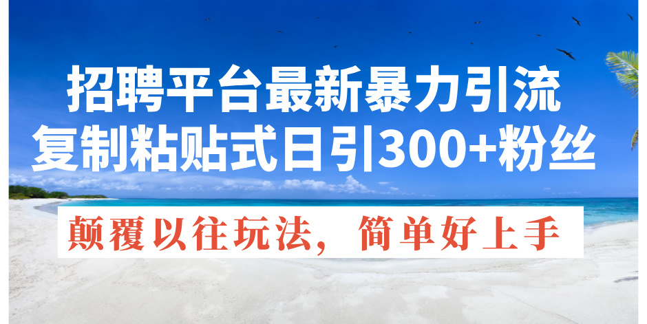 （11538期）招聘平台最新暴力引流，复制粘贴式日引300+粉丝，颠覆以往垃圾玩法，简…-追梦聊项目