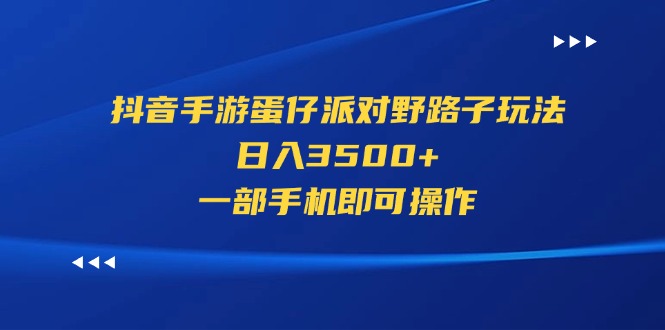 （11539期）抖音手游蛋仔派对野路子玩法，日入3500+，一部手机即可操作-追梦聊项目