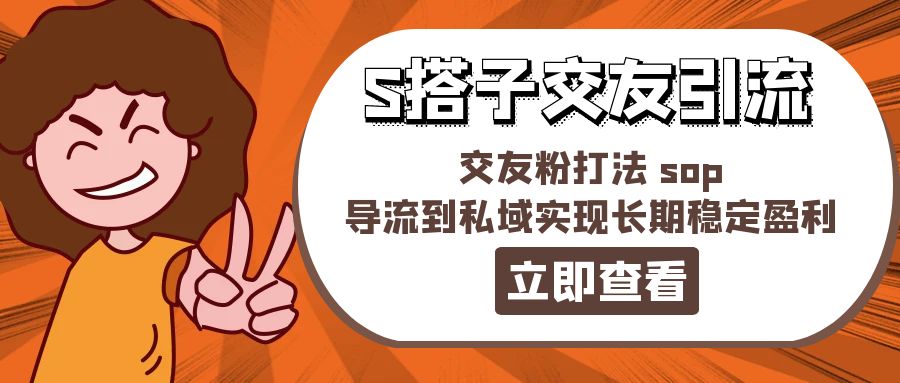 （11548期）某收费888-S搭子交友引流，交友粉打法 sop，导流到私域实现长期稳定盈利-追梦聊项目