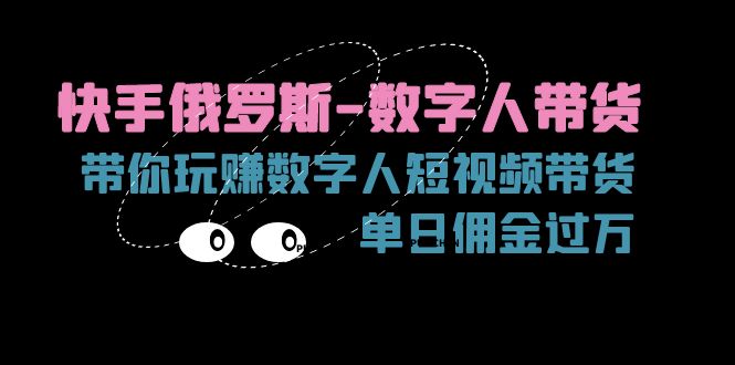 （11553期）快手俄罗斯-数字人带货，带你玩赚数字人短视频带货，单日佣金过万-追梦聊项目