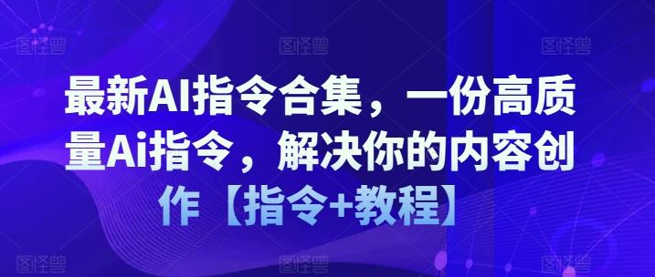 最新AI指令合集，一份高质量Ai指令，解决你的内容创作【指令+教程】-追梦聊项目