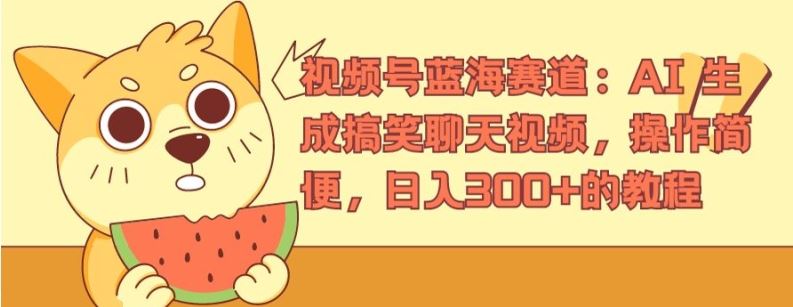 视频号蓝海赛道：AI 生成搞笑聊天视频，操作简便，日入300+的教程【揭秘】-追梦聊项目