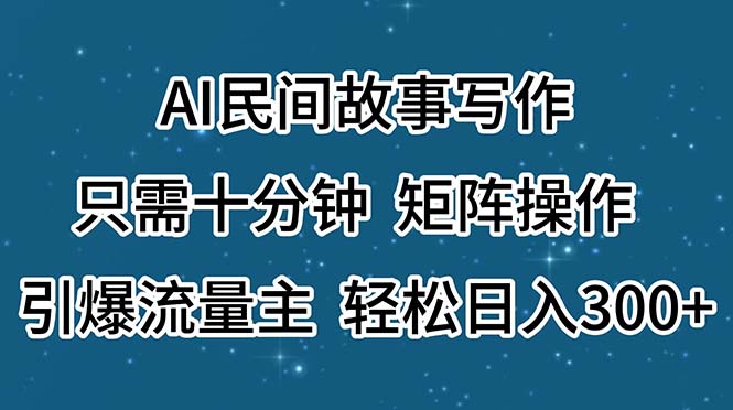 （11559期）AI民间故事写作，只需十分钟，矩阵操作，引爆流量主，轻松日入300+-追梦聊项目