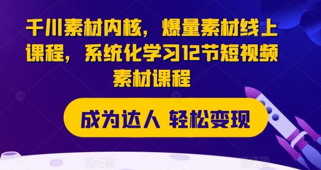 千川素材内核，爆量素材线上课程，系统化学习12节短视频素材课程-追梦聊项目