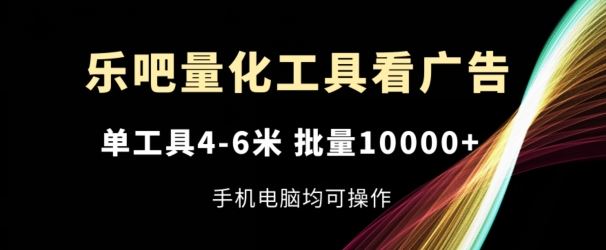 乐吧量化工具看广告，单工具4-6米，批量1w+，手机电脑均可操作【揭秘】-追梦聊项目