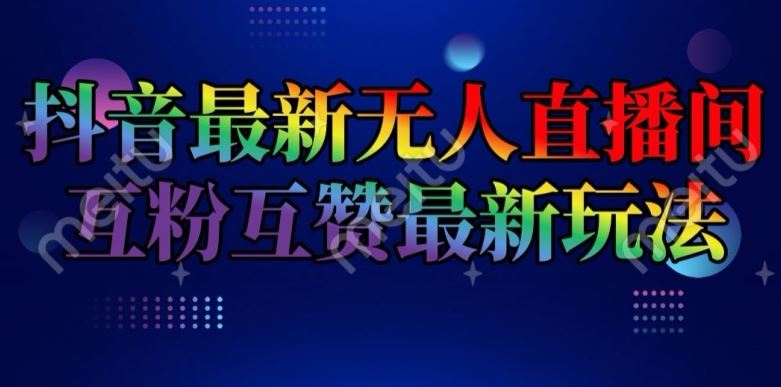 抖音最新无人直播间互粉互赞新玩法，一天收益2k+【揭秘】-追梦聊项目