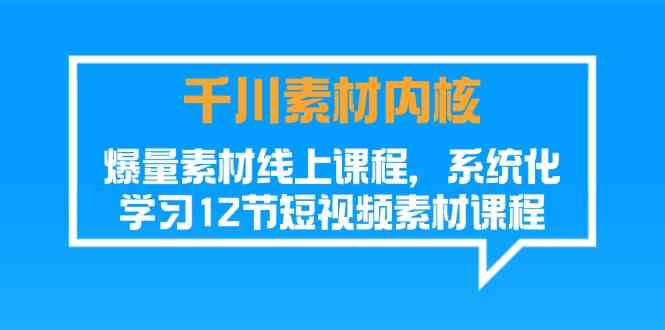 千川素材内核，爆量素材线上课程，系统化学习短视频素材（12节）-追梦聊项目