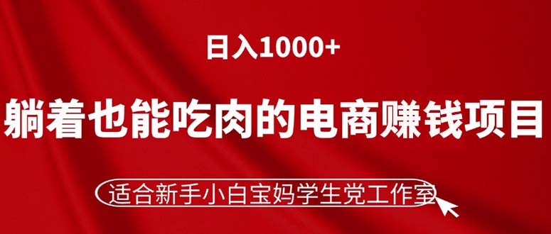 （11571期）躺着也能吃肉的电商赚钱项目，日入1000+，适合新手小白宝妈学生党工作室-追梦聊项目