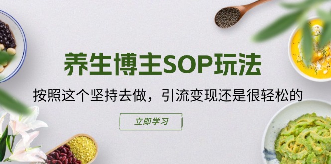 （11572期）养生博主SOP玩法，按照这个坚持去做，引流变现还是很轻松的-追梦聊项目