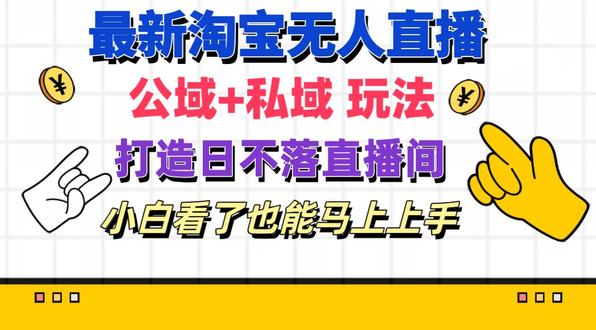 （11586期）最新淘宝无人直播 公域+私域玩法打造真正的日不落直播间 小白看了也能…-追梦聊项目