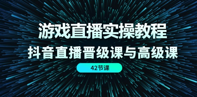 游戏直播实操教程，抖音直播晋级课与高级课（42节）-追梦聊项目