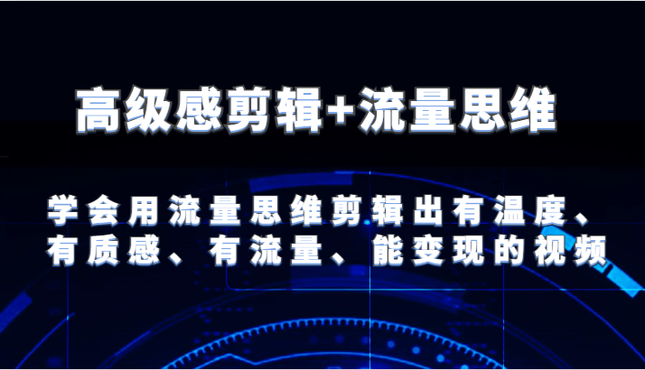 高级感剪辑+流量思维 学会用流量思维剪辑出有温度、有质感、有流量、能变现的视频-追梦聊项目