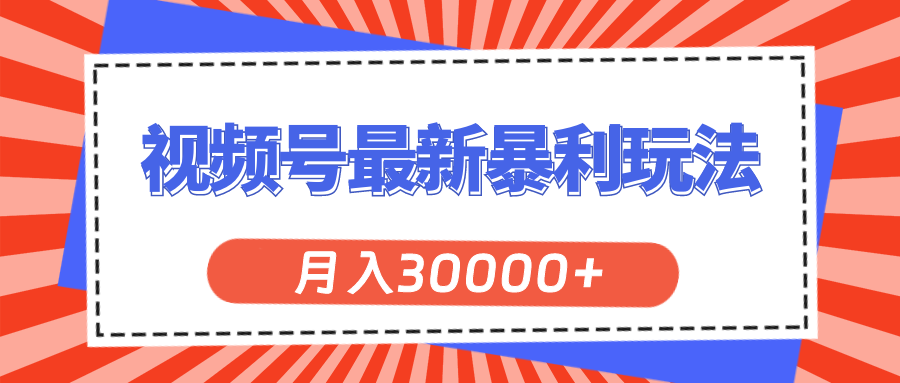 （11588期）视频号最新暴利玩法，轻松月入30000+-追梦聊项目