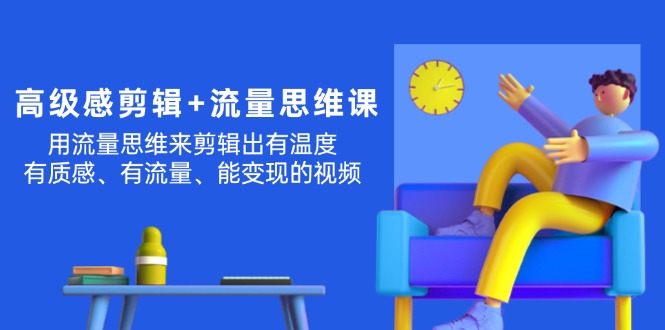 （11589期）高级感 剪辑+流量思维：用流量思维剪辑出有温度/有质感/有流量/能变现视频-追梦聊项目