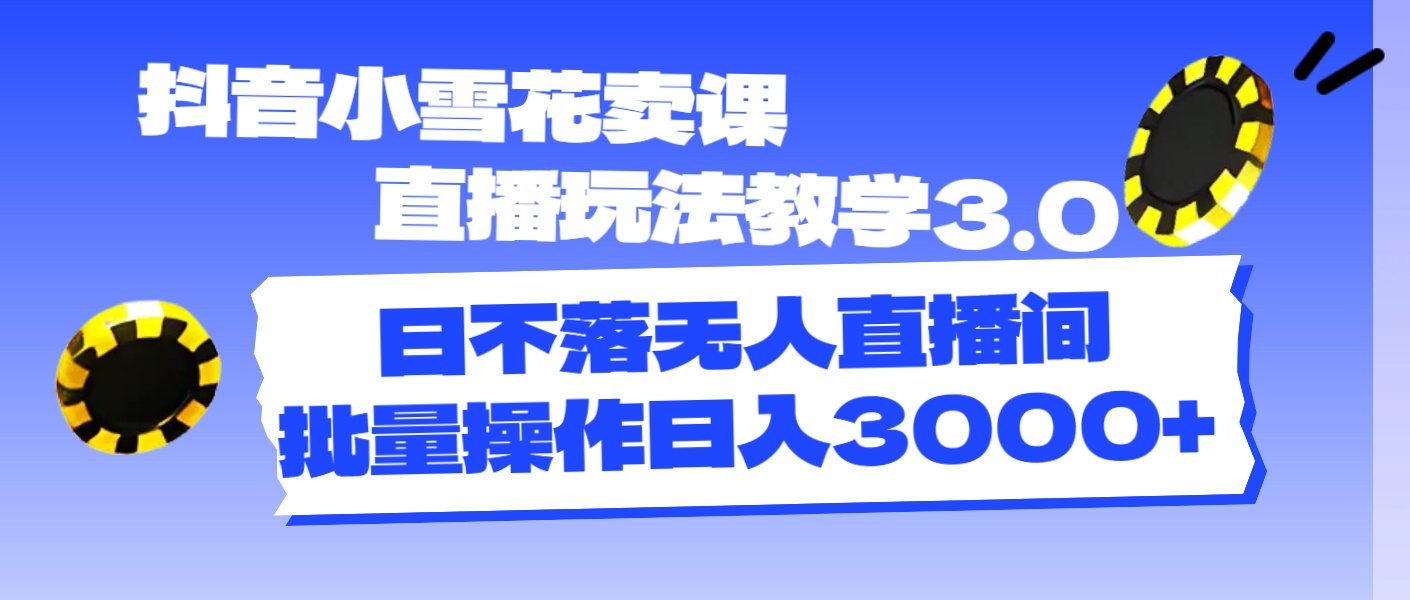 （11595期）抖音小雪花卖课直播玩法教学3.0，日不落无人直播间，批量操作日入3000+-追梦聊项目