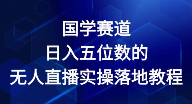 国学赛道-2024年日入五位数无人直播实操落地教程【揭秘】-追梦聊项目
