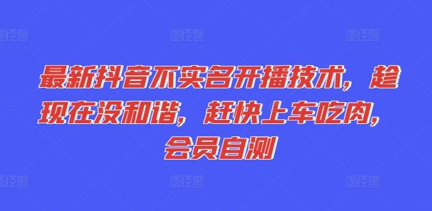最新抖音不实名开播技术，趁现在没和谐，赶快上车吃肉，会员自测-追梦聊项目