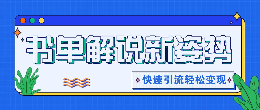 书单解说玩法快速引流，解锁阅读新姿势，原创视频轻松变现！-追梦聊项目