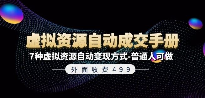 外面收费499《虚拟资源自动成交手册》7种虚拟资源自动变现方式-普通人可做-追梦聊项目