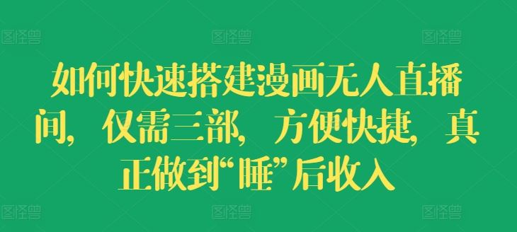 如何快速搭建漫画无人直播间，仅需三部，方便快捷，真正做到“睡”后收入【揭秘】-追梦聊项目