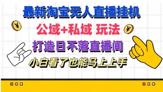 最新淘宝挂机无人直播 公域+私域玩法打造真正的日不落直播间 小白看了也能马上上手【揭秘】-追梦聊项目