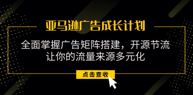 （11619期）亚马逊-广告成长计划，掌握广告矩阵搭建/开源节流/流量来源多元化-追梦聊项目