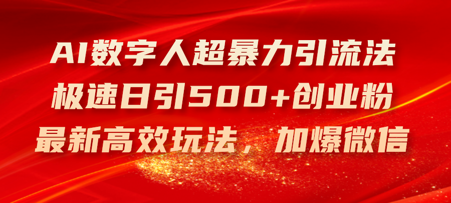 （11624期）AI数字人超暴力引流法，极速日引500+创业粉，最新高效玩法，加爆微信-追梦聊项目