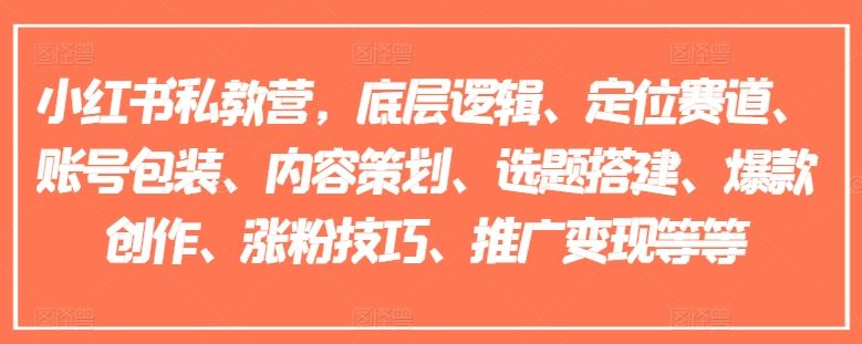 小红书私教营，底层逻辑、定位赛道、账号包装、内容策划、选题搭建、爆款创作、涨粉技巧、推广变现等等-追梦聊项目