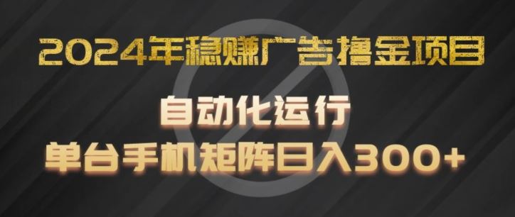 2024年稳赚广告撸金项目，全程自动化运行，单台手机就可以矩阵操作，日入300+【揭秘】-追梦聊项目