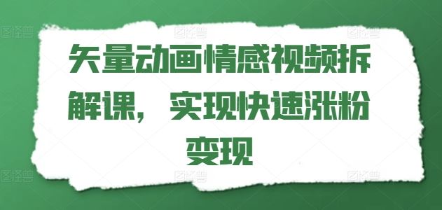 矢量动画情感视频拆解课，实现快速涨粉变现-追梦聊项目
