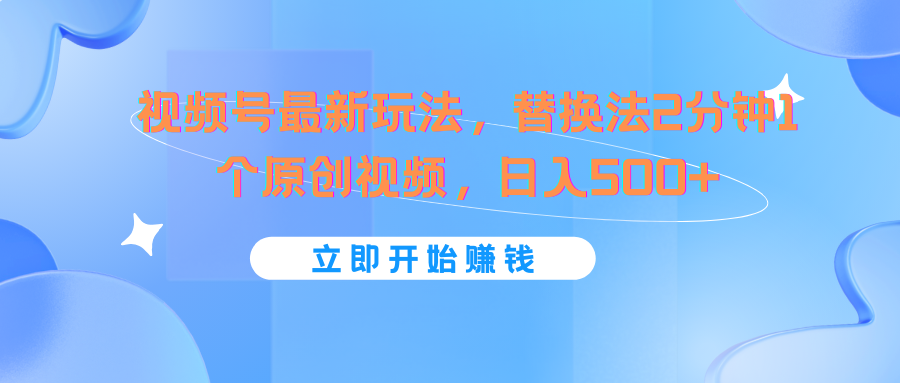 视频号最新玩法，替换法2分钟1个原创视频，日入500+-追梦聊项目