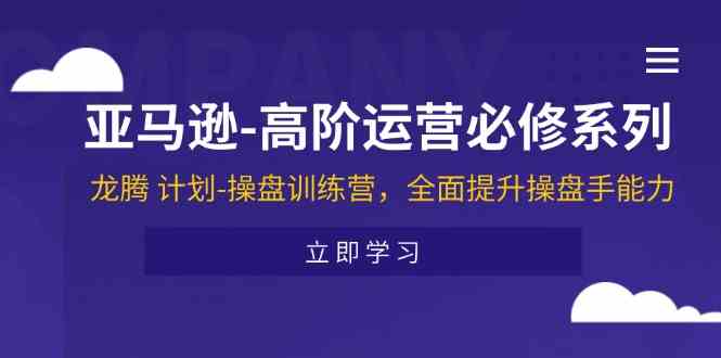 亚马逊高阶运营必修系列，龙腾计划-操盘训练营，全面提升操盘手能力-追梦聊项目