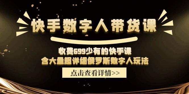 （11640期）快手数字人带货课，收费699少有的快手课，含大量超详细俄罗斯数字人玩法-追梦聊项目