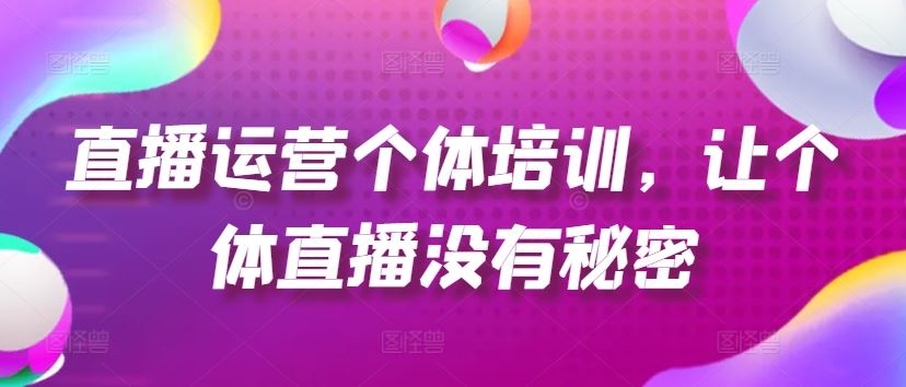 直播运营个体培训，让个体直播没有秘密，起号、货源、单品打爆、投流等玩法-追梦聊项目