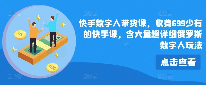 快手数字人带货课，收费699少有的快手课，含大量超详细俄罗斯数字人玩法-追梦聊项目