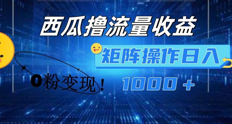 西瓜视频撸流量，简单上手，0粉变现矩阵操作，日入1000+【揭秘】-追梦聊项目