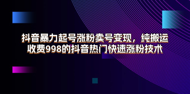 （11656期）抖音暴力起号涨粉卖号变现，纯搬运，收费998的抖音热门快速涨粉技术-追梦聊项目