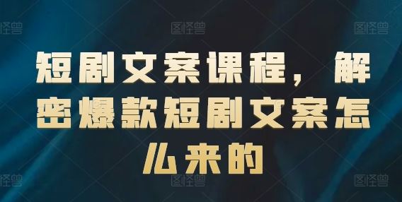 短剧文案课程，解密爆款短剧文案怎么来的-追梦聊项目