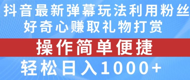 抖音弹幕最新玩法，利用粉丝好奇心赚取礼物打赏，轻松日入1000+-追梦聊项目