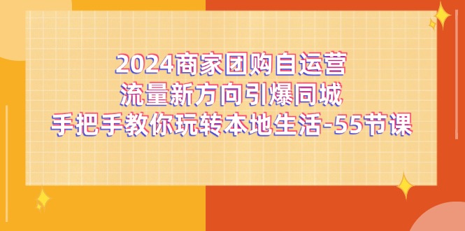 2024商家团购自运营流量新方向引爆同城，手把手教你玩转本地生活（67节完整版）-追梦聊项目
