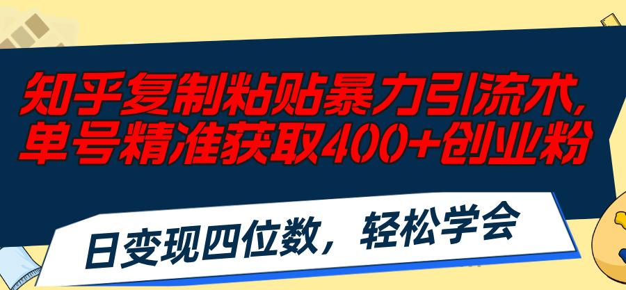 （11674期）知乎复制粘贴暴力引流术，单号精准获取400+创业粉，日变现四位数，轻松…-追梦聊项目
