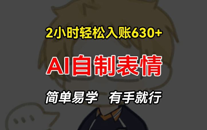 2小时轻松入账630+赚钱项目，手把手教你做AI自制表情，简单易学有手就行【揭秘】-追梦聊项目